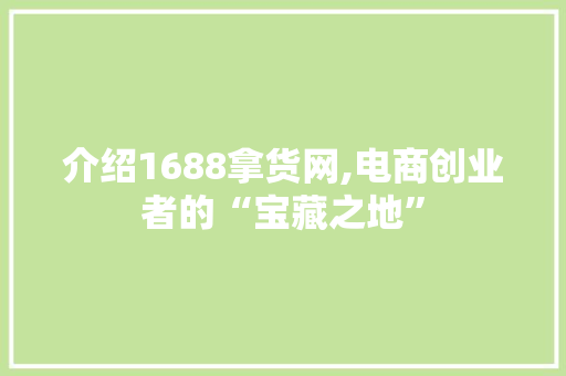 介绍1688拿货网,电商创业者的“宝藏之地” 介绍1688拿货网,电商创业者的“宝藏之地” 必应SEO