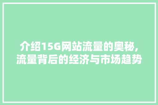 介绍15G网站流量的奥秘,流量背后的经济与市场趋势 介绍15G网站流量的奥秘,流量背后的经济与市场趋势 SEO关键词