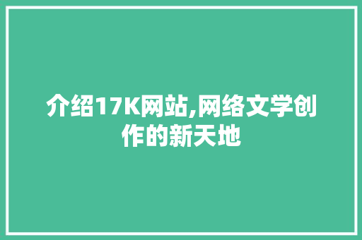 介绍17K网站,网络文学创作的新天地 介绍17K网站,网络文学创作的新天地 SEO关键词