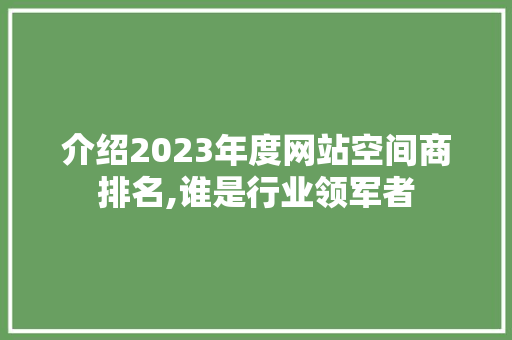 介绍2023年度网站空间商排名,谁是行业领军者 介绍2023年度网站空间商排名,谁是行业领军者 搜狗SEO