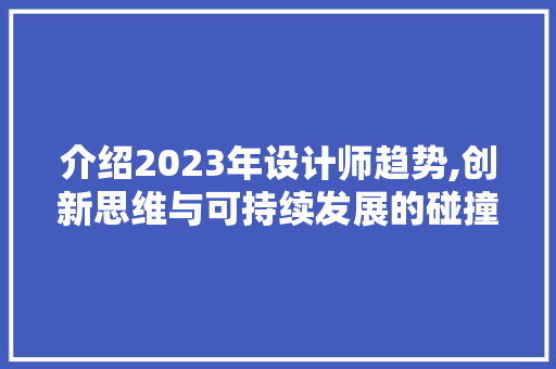 介绍2023年设计师趋势,创新思维与可持续发展的碰撞 介绍2023年设计师趋势,创新思维与可持续发展的碰撞 搜狗SEO
