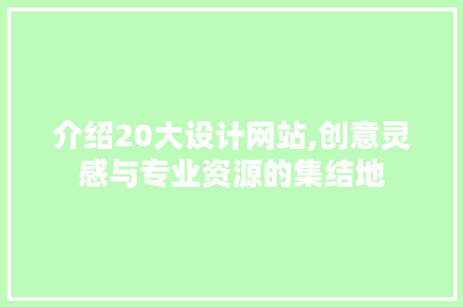 介绍20大设计网站,创意灵感与专业资源的集结地
