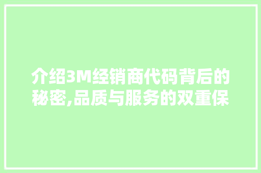 介绍3M经销商代码背后的秘密,品质与服务的双重保障 介绍3M经销商代码背后的秘密,品质与服务的双重保障 SEO关键词