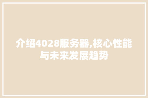 介绍4028服务器,核心性能与未来发展趋势 介绍4028服务器,核心性能与未来发展趋势 百度SEO