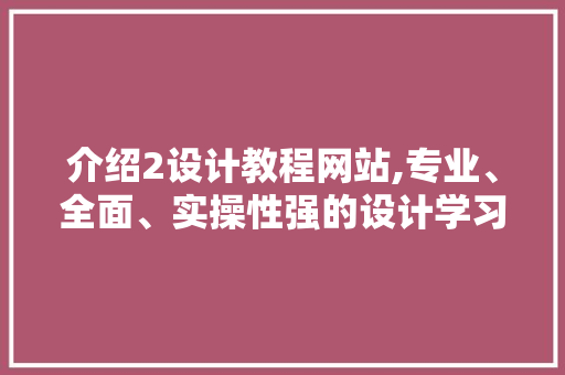 介绍2设计教程网站,专业、全面、实操性强的设计学习平台 介绍2设计教程网站,专业、全面、实操性强的设计学习平台 必应SEO