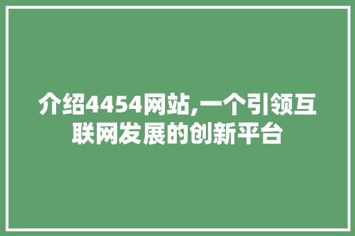 介绍4454网站,一个引领互联网发展的创新平台 介绍4454网站,一个引领互联网发展的创新平台 必应SEO