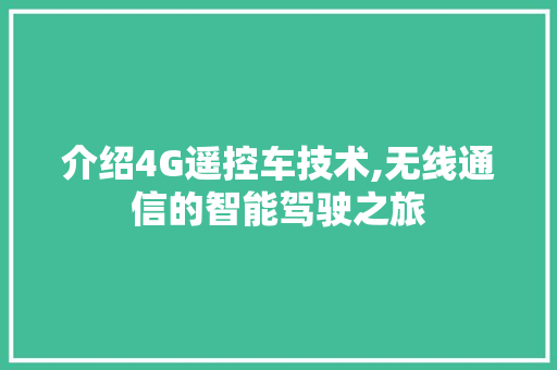 介绍4G遥控车技术,无线通信的智能驾驶之旅 介绍4G遥控车技术,无线通信的智能驾驶之旅 百度SEO