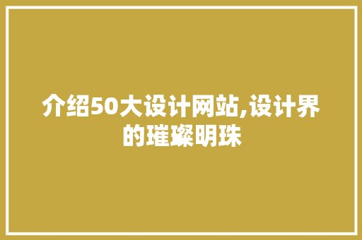 介绍50大设计网站,设计界的璀璨明珠 介绍50大设计网站,设计界的璀璨明珠 百度SEO