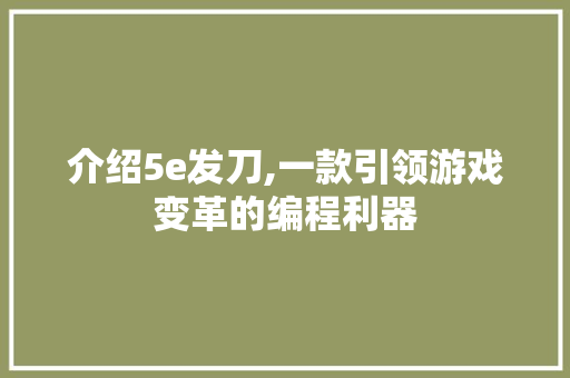 介绍5e发刀,一款引领游戏变革的编程利器 介绍5e发刀,一款引领游戏变革的编程利器 搜狗SEO