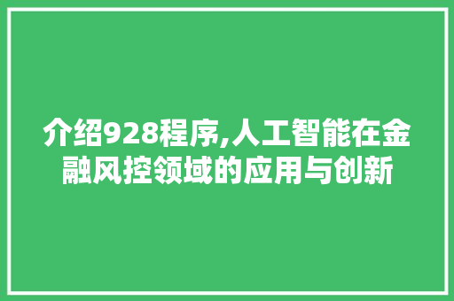 介绍928程序,人工智能在金融风控领域的应用与创新 介绍928程序,人工智能在金融风控领域的应用与创新 SEO关键词