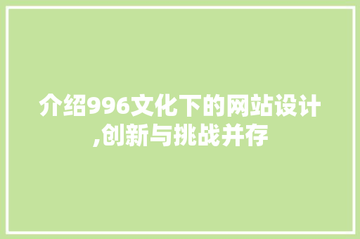 介绍996文化下的网站设计,创新与挑战并存 介绍996文化下的网站设计,创新与挑战并存 神马SEO