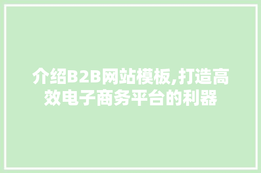 介绍B2B网站模板,打造高效电子商务平台的利器 介绍B2B网站模板,打造高效电子商务平台的利器 SEO关键词