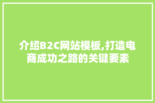 介绍B2C网站模板,打造电商成功之路的关键要素 介绍B2C网站模板,打造电商成功之路的关键要素 网站建设公司