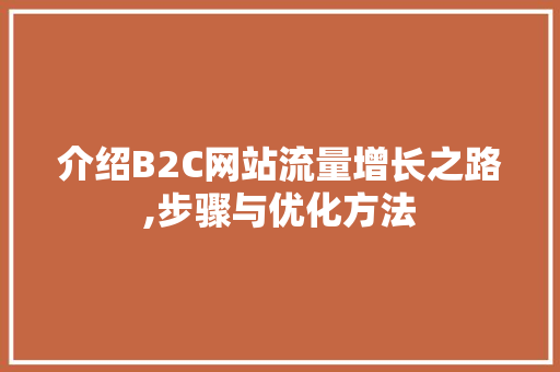 介绍B2C网站流量增长之路,步骤与优化方法 介绍B2C网站流量增长之路,步骤与优化方法 搜狗SEO