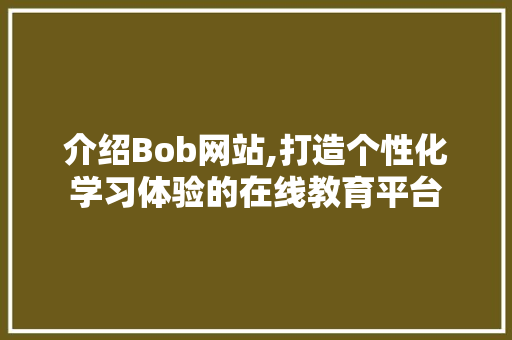 介绍Bob网站,打造个性化学习体验的在线教育平台 介绍Bob网站,打造个性化学习体验的在线教育平台 搜狗SEO