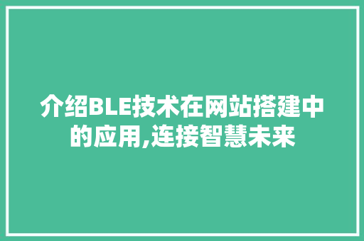 介绍BLE技术在网站搭建中的应用,连接智慧未来 介绍BLE技术在网站搭建中的应用,连接智慧未来 百度SEO