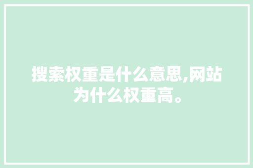 搜索权重是什么意思,网站为什么权重高。 搜索权重是什么意思,网站为什么权重高。 必应SEO