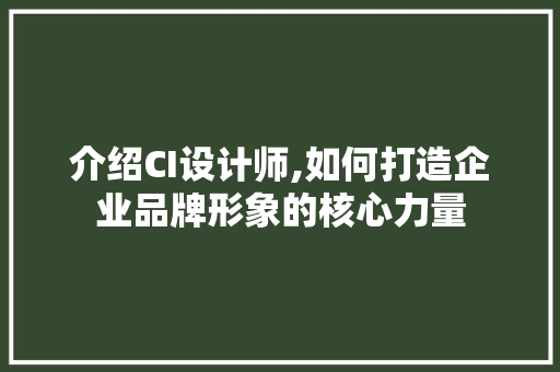 介绍CI设计师,如何打造企业品牌形象的核心力量 介绍CI设计师,如何打造企业品牌形象的核心力量 网站建设公司