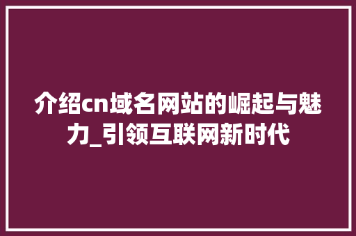 介绍cn域名网站的崛起与魅力_引领互联网新时代 介绍cn域名网站的崛起与魅力_引领互联网新时代 百度SEO