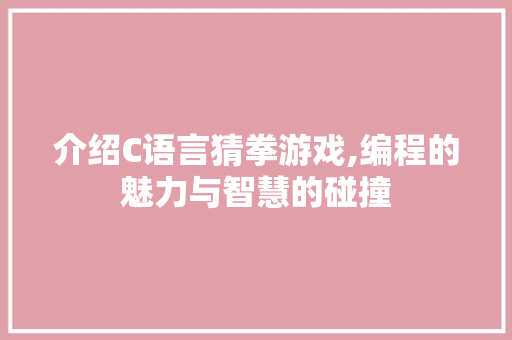 介绍C语言猜拳游戏,编程的魅力与智慧的碰撞
