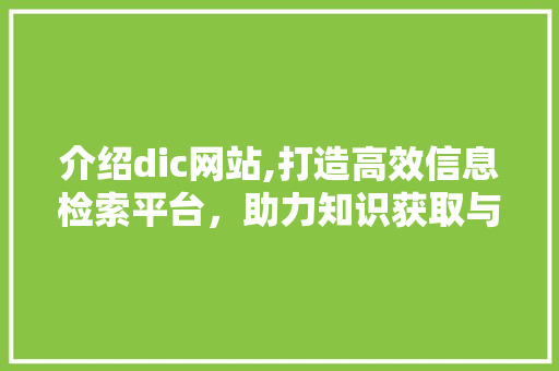 介绍dic网站,打造高效信息检索平台，助力知识获取与传播 介绍dic网站,打造高效信息检索平台，助力知识获取与传播 搜狗SEO