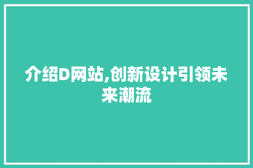 介绍D网站,创新设计引领未来潮流 介绍D网站,创新设计引领未来潮流 必应SEO