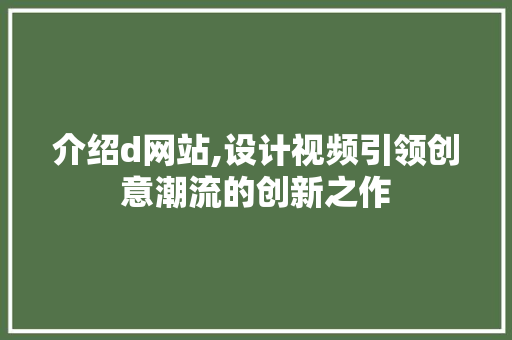 介绍d网站,设计视频引领创意潮流的创新之作 介绍d网站,设计视频引领创意潮流的创新之作 百度SEO