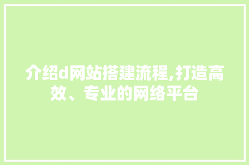 介绍d网站搭建流程,打造高效、专业的网络平台 介绍d网站搭建流程,打造高效、专业的网络平台 搜狗SEO