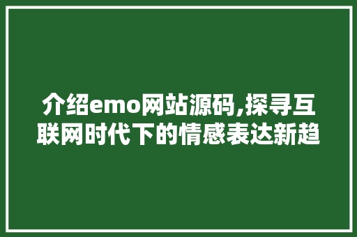 介绍emo网站源码,探寻互联网时代下的情感表达新趋势 介绍emo网站源码,探寻互联网时代下的情感表达新趋势 网站建设公司