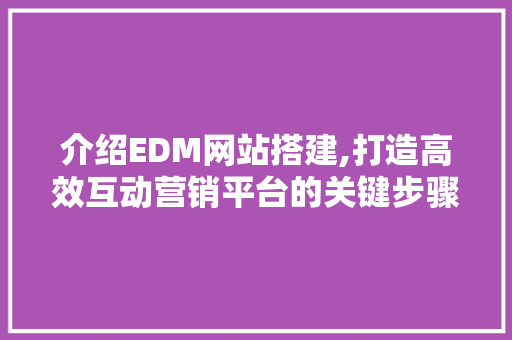介绍EDM网站搭建,打造高效互动营销平台的关键步骤 介绍EDM网站搭建,打造高效互动营销平台的关键步骤 必应SEO