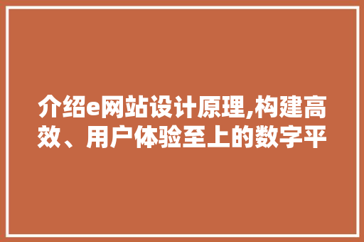 介绍e网站设计原理,构建高效、用户体验至上的数字平台 介绍e网站设计原理,构建高效、用户体验至上的数字平台 网站建设公司