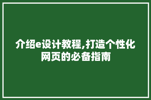 介绍e设计教程,打造个性化网页的必备指南 介绍e设计教程,打造个性化网页的必备指南 网站建设公司
