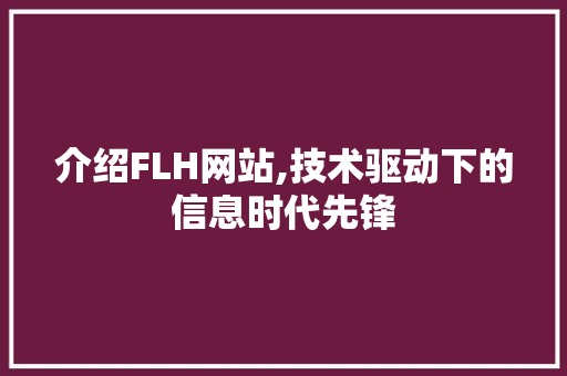 介绍FLH网站,技术驱动下的信息时代先锋 介绍FLH网站,技术驱动下的信息时代先锋 SEO关键词