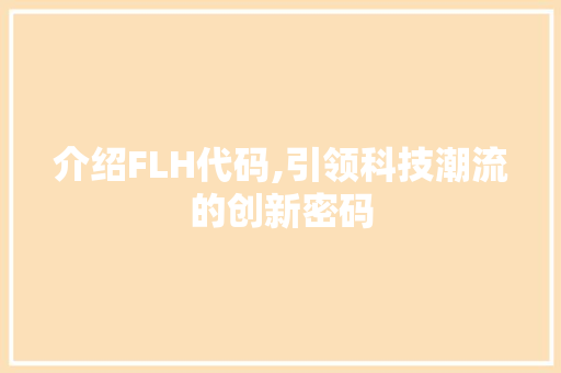 介绍FLH代码,引领科技潮流的创新密码