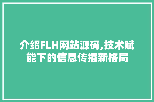 介绍FLH网站源码,技术赋能下的信息传播新格局 介绍FLH网站源码,技术赋能下的信息传播新格局 神马SEO