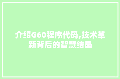 介绍G60程序代码,技术革新背后的智慧结晶 介绍G60程序代码,技术革新背后的智慧结晶 搜狗SEO