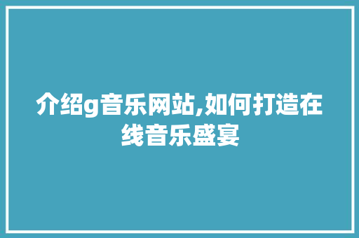 介绍g音乐网站,如何打造在线音乐盛宴 介绍g音乐网站,如何打造在线音乐盛宴 必应SEO