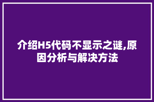 介绍H5代码不显示之谜,原因分析与解决方法 神马SEO