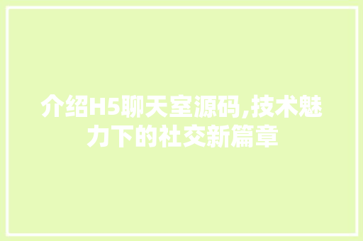 介绍H5聊天室源码,技术魅力下的社交新篇章 介绍H5聊天室源码,技术魅力下的社交新篇章 百度SEO