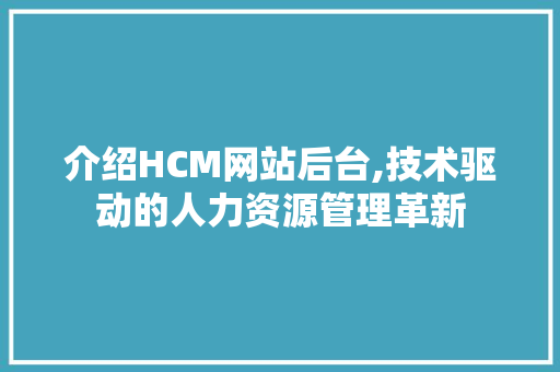 介绍HCM网站后台,技术驱动的人力资源管理革新 介绍HCM网站后台,技术驱动的人力资源管理革新 网站建设公司