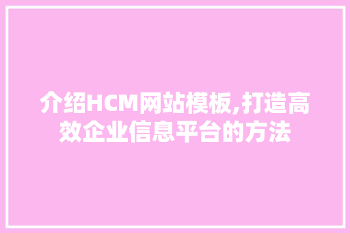 介绍HCM网站模板,打造高效企业信息平台的方法 介绍HCM网站模板,打造高效企业信息平台的方法 搜狗SEO