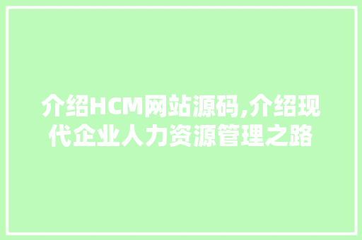 介绍HCM网站源码,介绍现代企业人力资源管理之路 介绍HCM网站源码,介绍现代企业人力资源管理之路 网站建设公司