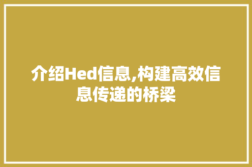 介绍Hed信息,构建高效信息传递的桥梁 介绍Hed信息,构建高效信息传递的桥梁 必应SEO