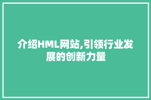 介绍HML网站,引领行业发展的创新力量 介绍HML网站,引领行业发展的创新力量 神马SEO