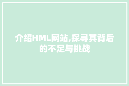 介绍HML网站,探寻其背后的不足与挑战 介绍HML网站,探寻其背后的不足与挑战 百度SEO