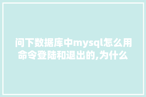 问下数据库中mysql怎么用命令登陆和退出的,为什么直接输入mysql就能登录了。