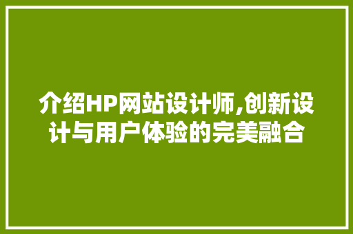 介绍HP网站设计师,创新设计与用户体验的完美融合 介绍HP网站设计师,创新设计与用户体验的完美融合 SEO关键词