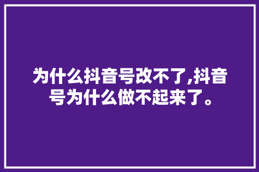 为什么抖音号改不了,抖音号为什么做不起来了。 为什么抖音号改不了,抖音号为什么做不起来了。 神马SEO