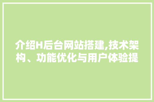 介绍H后台网站搭建,技术架构、功能优化与用户体验提升 介绍H后台网站搭建,技术架构、功能优化与用户体验提升 百度SEO