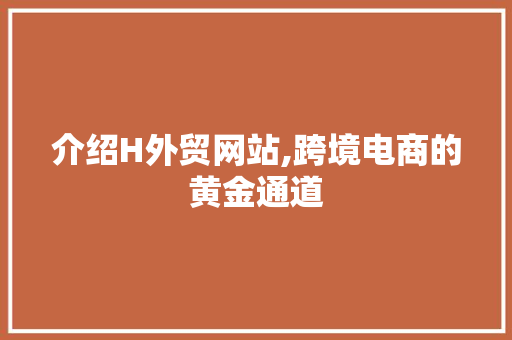 介绍H外贸网站,跨境电商的黄金通道 介绍H外贸网站,跨境电商的黄金通道 神马SEO